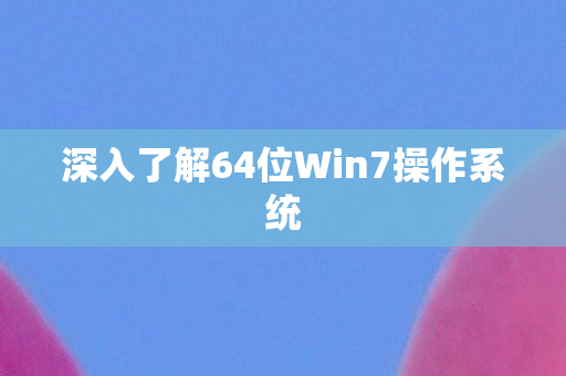 深入了解64位Win7操作系统