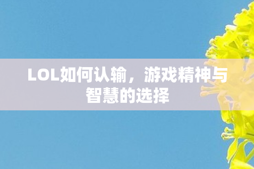 LOL如何认输，游戏精神与智慧的选择