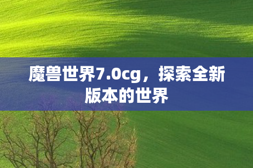 魔兽世界7.0cg，探索全新版本的世界