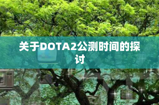 关于DOTA2公测时间的探讨