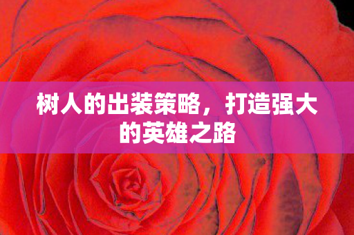 树人的出装策略，打造强大的英雄之路