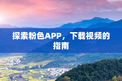 探索粉色APP，下载视频的指南