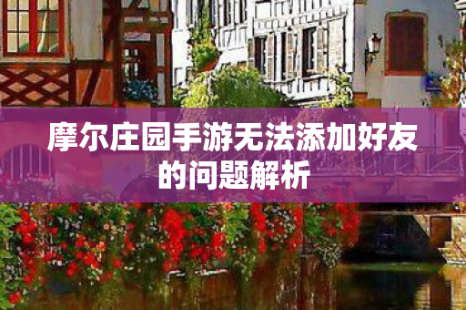 摩尔庄园手游无法添加好友的问题解析