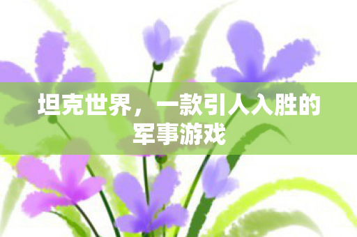 坦克世界，一款引人入胜的军事游戏