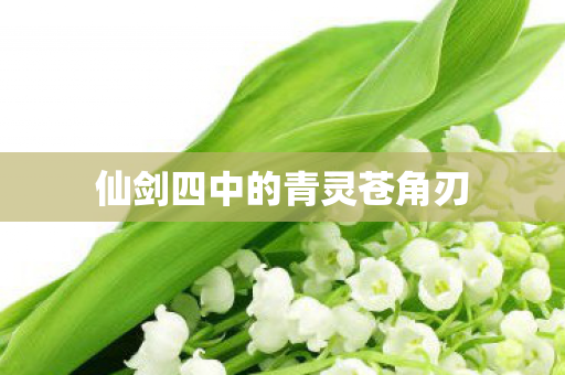 仙剑四中的青灵苍角刃