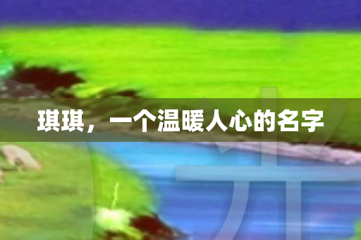 琪琪，一个温暖人心的名字