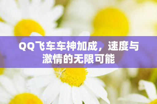 QQ飞车车神加成，速度与激情的无限可能