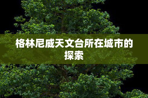 格林尼威天文台所在城市的探索