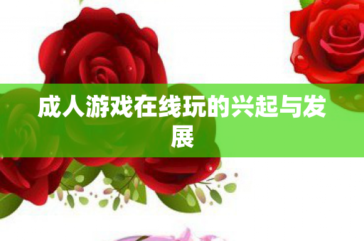 成人游戏在线玩的兴起与发展