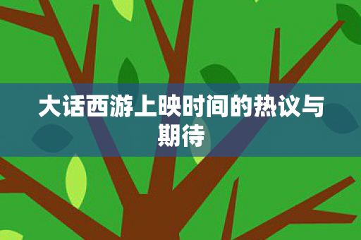 大话西游上映时间的热议与期待