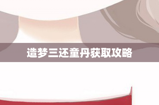 造梦三还童丹获取攻略