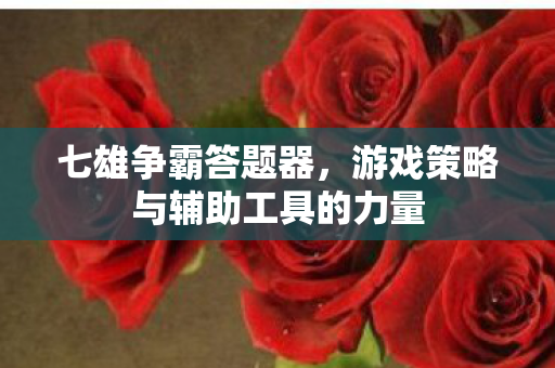 七雄争霸答题器，游戏策略与辅助工具的力量