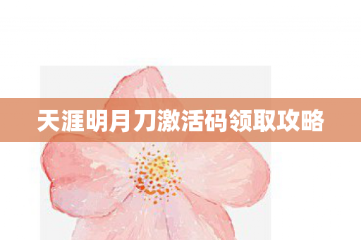 天涯明月刀激活码领取攻略