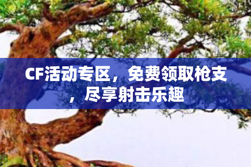 CF活动专区，免费领取枪支，尽享射击乐趣