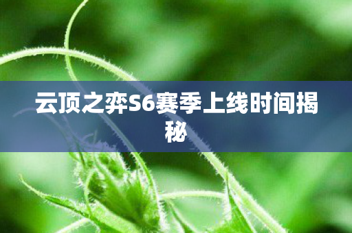 云顶之弈S6赛季上线时间揭秘