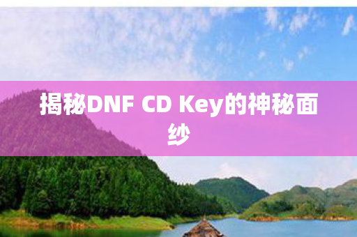 揭秘DNF CD Key的神秘面纱