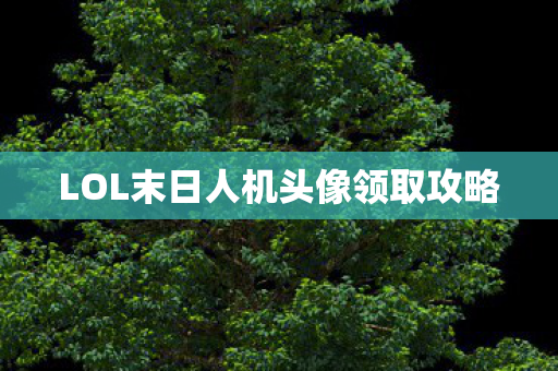 LOL末日人机头像领取攻略