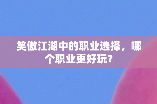 笑傲江湖中的职业选择，哪个职业更好玩？