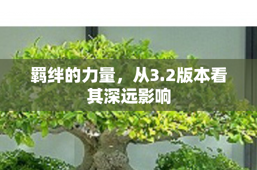 羁绊的力量，从3.2版本看其深远影响