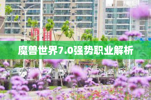 魔兽世界7.0强势职业解析