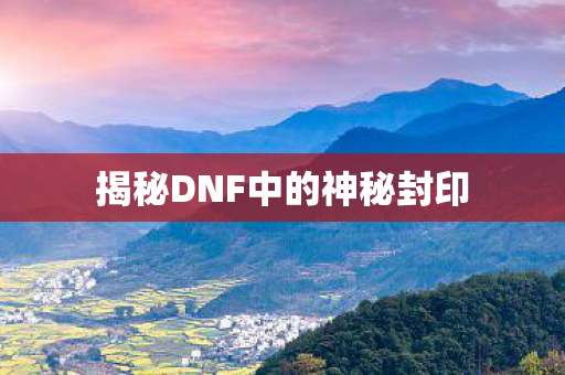 揭秘DNF中的神秘封印