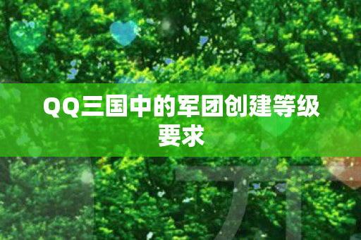 QQ三国中的军团创建等级要求