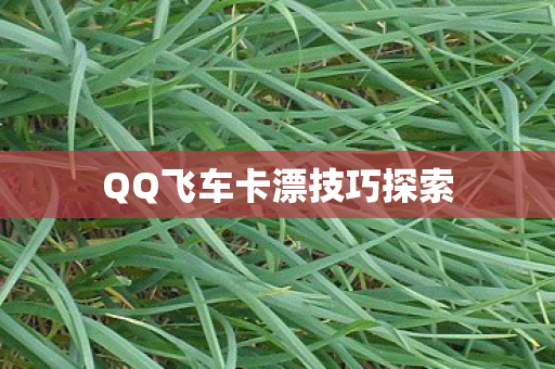 QQ飞车卡漂技巧探索 QQ飞车卡漂技巧探索