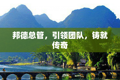 邦德总管，引领团队，铸就传奇