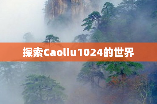 探索Caoliu1024的世界