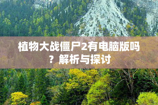 植物大战僵尸2有电脑版吗？解析与探讨