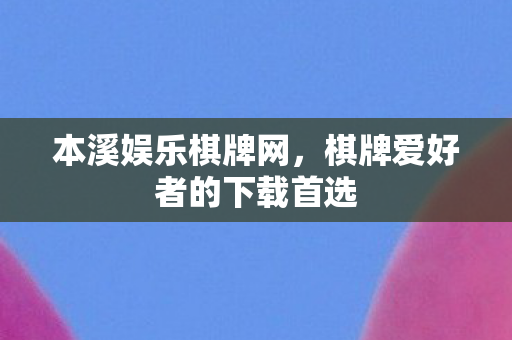 本溪娱乐棋牌网，棋牌爱好者的下载首选