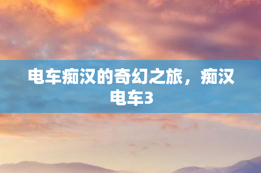 电车痴汉的奇幻之旅，痴汉电车3