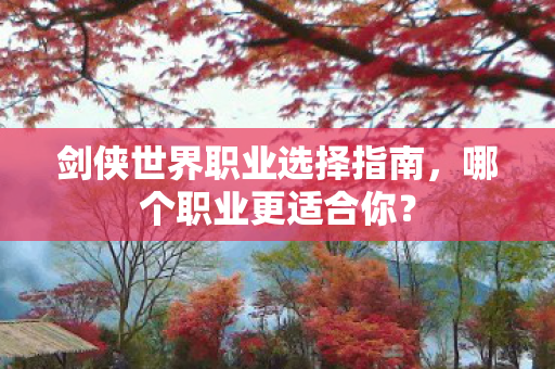 剑侠世界职业选择指南，哪个职业更适合你？