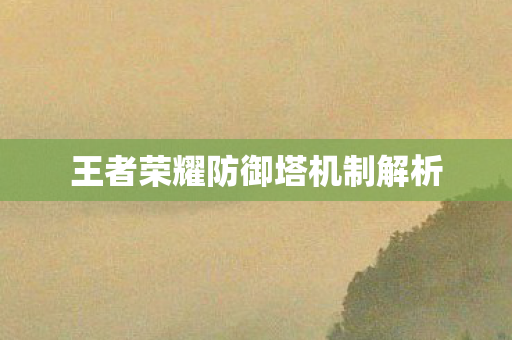 王者荣耀防御塔机制解析