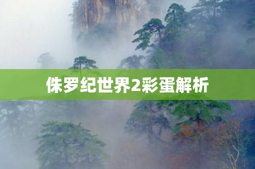 侏罗纪世界2彩蛋解析