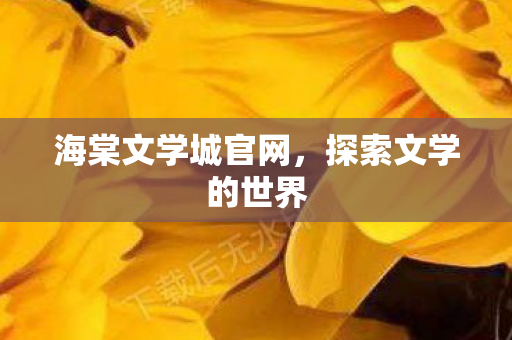 海棠文学城官网，探索文学的世界