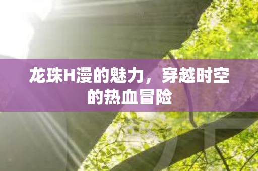 龙珠H漫的魅力，穿越时空的热血冒险