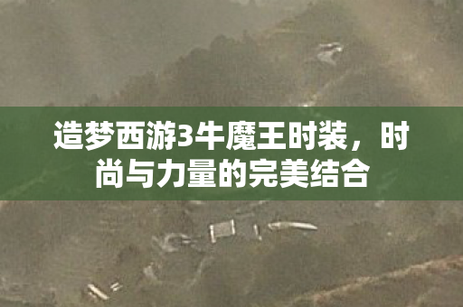 造梦西游3牛魔王时装，时尚与力量的完美结合