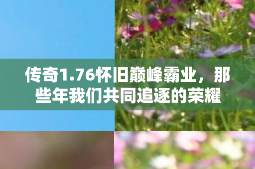 传奇1.76怀旧巅峰霸业，那些年我们共同追逐的荣耀