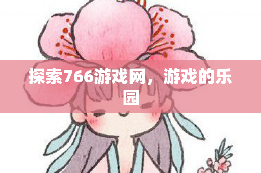 探索766游戏网，游戏的乐园