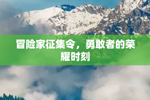 冒险家征集令，勇敢者的荣耀时刻