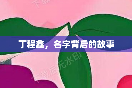 丁程鑫，名字背后的故事