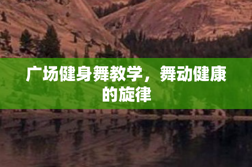 广场健身舞教学，舞动健康的旋律