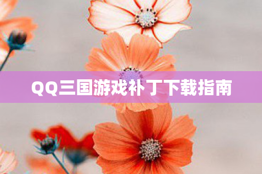 QQ三国游戏补丁下载指南
