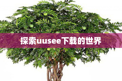 探索uusee下载的世界
