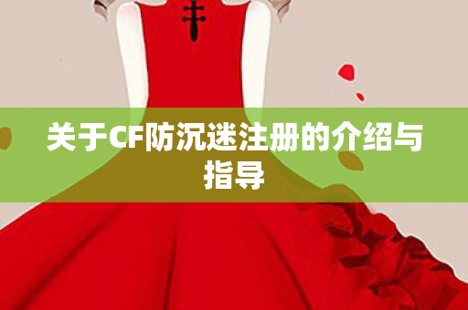 关于CF防沉迷注册的介绍与指导