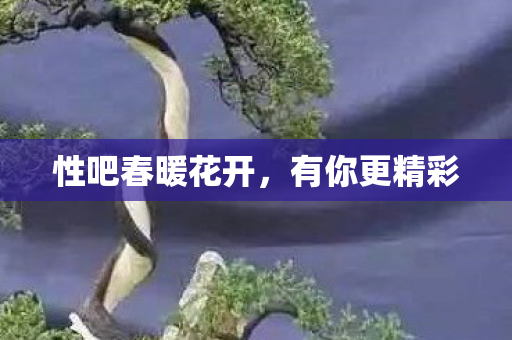 性吧春暖花开，有你更精彩