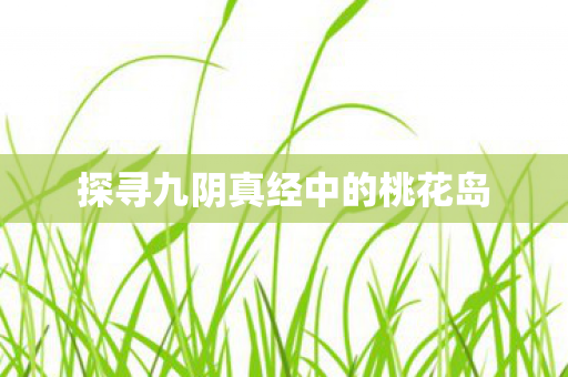 探寻九阴真经中的桃花岛