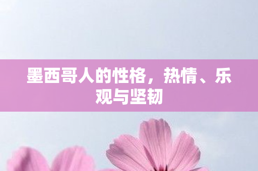 墨西哥人的性格，热情、乐观与坚韧