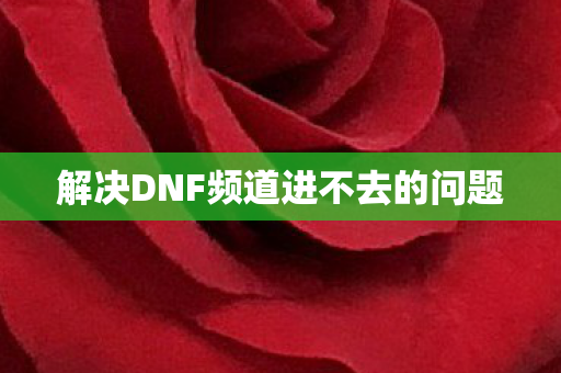 解决DNF频道进不去的问题